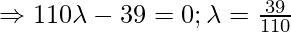 \Rightarrow 110\lambda - 39 = 0; \lambda = \frac{39}{110}