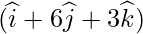 (\widehat{i}+6\widehat{j}+3\widehat{k})   