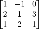 \begin{bmatrix}1&-1&0\\2&1&3\\1&2&1\end{bmatrix}  