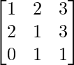 \begin{bmatrix}1&2&3\\2&1&3\\0&1&1\end{bmatrix}