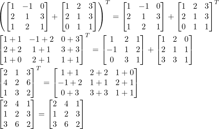 \left(\begin{bmatrix}1&-1&0\\2&1&3\\1&2&1\end{bmatrix}+\begin{bmatrix}1&2&3\\2&1&3\\0&1&1\end{bmatrix}\right)^T=\begin{bmatrix}1&-1&0\\2&1&3\\1&2&1\end{bmatrix}+\begin{bmatrix}1&2&3\\2&1&3\\0&1&1\end{bmatrix}^T\\ \begin{bmatrix}1+1&-1+2&0+3\\2+2&1+1&3+3\\1+0&2+1&1+1\end{bmatrix}^T=\begin{bmatrix}1&2&1\\-1&1&2\\0&3&1\end{bmatrix}+\begin{bmatrix}1&2&0\\2&1&1\\3&3&1\end{bmatrix}\\ \begin{bmatrix}2&1&3\\4&2&6\\1&3&2\end{bmatrix}^T=\begin{bmatrix}1+1&2+2&1+0\\-1+2&1+1&2+1\\0+3&3+3&1+1\end{bmatrix}\\ \begin{bmatrix}2&4&1\\1&2&3\\3&6&2\end{bmatrix}=\begin{bmatrix}2&4&1\\1&2&3\\3&6&2\end{bmatrix}