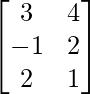 \begin{bmatrix}3&4\\-1&2\\2&1\end{bmatrix}