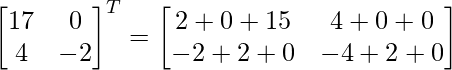 \begin{bmatrix}17&0\\4&-2\end{bmatrix}^T=\begin{bmatrix}2+0+15&4+0+0\\-2+2+0&-4+2+0\end{bmatrix}