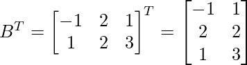 B^T=\begin{bmatrix}-1&2&1\\1&2&3\end{bmatrix}^T=\begin{bmatrix}-1&1\\2&2\\1&3\end{bmatrix}