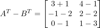 A^T-B^T=\begin{bmatrix}3+1&4-1\\-1-2&2-2\\0-1&1-3\end{bmatrix}