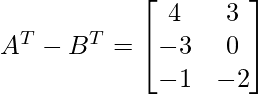 A^T-B^T=\begin{bmatrix}4&3\\-3&0\\-1&-2\end{bmatrix}