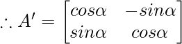 \therefore A'=\begin{bmatrix}cos\alpha&-sin\alpha\\sin\alpha&cos\alpha\end{bmatrix}