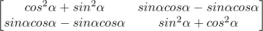 \begin{bmatrix}cos^2\alpha+sin^2\alpha&sin\alpha cos\alpha-sin\alpha cos\alpha\\sin\alpha cos\alpha-sin\alpha cos\alpha&sin^2\alpha+cos^2\alpha\end{bmatrix}