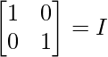 \begin{bmatrix}1&0\\0&1\end{bmatrix}=I