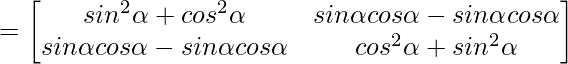 =\begin{bmatrix}sin^2\alpha+cos^2\alpha&sin\alpha cos\alpha-sin\alpha cos\alpha\\sin\alpha cos\alpha-sin\alpha cos\alpha&cos^2\alpha+sin^2\alpha\end{bmatrix}