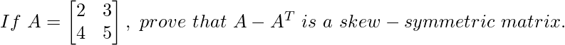 If\ A=\begin{bmatrix}2&3\\4&5\end{bmatrix},\ prove\ that\ A-A^T\ is\ a\ skew-symmetric\ matrix.