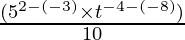 \frac{(5^{2-(-3)} \times t^{-4-(-8)})}{ 10}