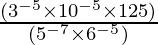 \frac{(3^{-5} \times 10^{-5} \times 125)}{(5^{-7} \times 6^{-5})}