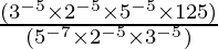 \frac{(3^{-5} \times 2^{-5}\times 5^{-5} \times 125)}{(5^{-7} \times 2^{-5} \times 3^{-5})} 