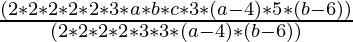 \frac{(2 * 2 * 2 * 2 * 2 * 3 * a * b * c * 3 * (a-4) * 5 * (b-6)) }{ (2 * 2 * 2 *× 2 * 3 * 3 * (a-4) * (b-6))}