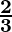 \mathbf{\frac{2}{3}}  