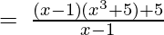 =\:\frac{\left(x-1\right)(x^3+5)+5}{x-1} 