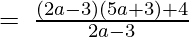 =\:\frac{\left(2a-3)(5a+3\right)+4}{2a-3} 