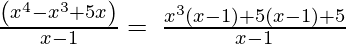 ⇒\:\frac{\left(x^4-x^3+5x\right)}{x-1} = \:\frac{x^3\left(x-1)+5(x-1\right)+5}{x-1} 