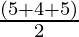 \frac{(5+4+5)}{2}