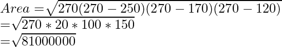 Area= \sqrt[]{270(270-250)(270-170)(270-120) } \\ =\sqrt[]{270 * 20 * 100 * 150} \\=\sqrt[]{81000000}