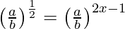 \left(\frac{a}{b}\right)^{\frac{1}{2}}=\left(\frac{a}{b}\right)^{2x-1}