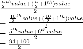 \\ \frac{\frac{n}{2}^{th} \space value + (\frac{n}{2}+1\space^{th}) value}{2} \\ = \frac{\frac{10}{2}^{th} \space value + (\frac{10}{2}+1\space ^{th}) value}{2} \\ = \frac{5^{th} value+ 6^{th} value}{2} \\ = \frac{94+100}{2}