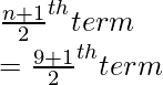 \\ \frac{n+1}{2}^{th} term \\ = \frac{9+1}{2}^{th} term 