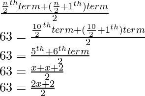 \\ \frac{\frac{n}{2}^{th}\space term + (\frac{n}{2}+1^{th}) term}{2} \\ 63 =  \frac{\frac{10}{2}^{th}\space term + (\frac{10}{2}+1^{th}) term}{2} \\ 63 = \frac{5^{th} + 6^{th} term}{2} \\ 63 = \frac{x+x+2}{2} \\ 63 =\frac{2x+2}{2} 