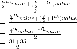 \\ \frac{\frac{n}{2}^{th} \space value + (\frac{n}{2}+1\space ^{th}) value}{2} \\ = \frac{\frac{8}{2}^{th} \space value + (\frac{8}{2}+1\space ^{th}) value}{2} \\ = \frac{4^{th} value+ 5^{th} value}{2} \\ = \frac{31+35}{2}