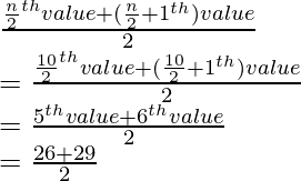 \\ \frac{\frac{n}{2}^{th} \space value + (\frac{n}{2}+1\space ^{th}) value}{2} \\ = \frac{\frac{10}{2}^{th} \space value + (\frac{10}{2}+1\space ^{th}) value}{2} \\ = \frac{5^{th} value+ 6^{th} value}{2} \\ = \frac{26+29}{2}