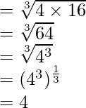 \\=\sqrt[3]{4\times 16}\\ =\sqrt[3]{64}\\ =\sqrt[3]{4^{3}}\\ =(4^{3})^{\frac{1}{3}}\\ = 4