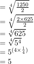 \\= \sqrt[4]{\frac{1250}{2}}\\ = \sqrt[4]{\frac{2\times 625}{2}}\\ = \sqrt[4]{625}\\ = \sqrt[4]{5^{4}}\\ =5^{(4\times \frac{1}{4})}\\ = 5