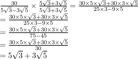 \frac{30}{5\sqrt3-3\sqrt5}\times\frac{5\sqrt3+3\sqrt5}{5\sqrt3+3\sqrt5}=\frac{30\times5\times\sqrt3+30\times3\times\sqrt5}{25\times3-9\times5}\\ =\frac{30\times5\times\sqrt3+30\times3\times\sqrt5}{25\times3-9\times5}\\ =\frac{30\times5\times\sqrt3+30\times3\times\sqrt5}{75-45}\\ =\frac{30\times5\times\sqrt3+30\times3\times\sqrt5}{30}\\ =5\sqrt3+3\sqrt5