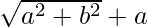 \sqrt{a^2+b^2}+a  