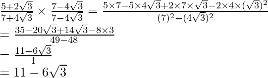 \frac{5+2\sqrt3}{7+4\sqrt3}\times\frac{7-4\sqrt3}{7-4\sqrt3}=\frac{5\times7-5\times4\sqrt3+2\times7\times\sqrt3-2\times4\times(\sqrt3)^2}{(7)^2-(4\sqrt3)^2}\\ =\frac{35-20\sqrt3+14\sqrt3-8\times3}{49-48}\\ =\frac{11-6\sqrt3}{1}\\ =11-6\sqrt3