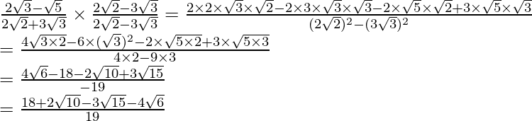 \frac{2\sqrt3-\sqrt5}{2\sqrt2+3\sqrt3}\times\frac{2\sqrt2-3\sqrt3}{2\sqrt2-3\sqrt3}=\frac{2\times2\times\sqrt3\times\sqrt2-2\times3\times\sqrt3\times\sqrt3-2\times\sqrt5\times\sqrt2+3\times\sqrt5\times\sqrt3}{(2\sqrt2)^2-(3\sqrt3)^2}\\ =\frac{4\sqrt{3\times2}-6\times(\sqrt3)^2-2\times\sqrt{5\times2}+3\times\sqrt{5\times3}}{4\times2-9\times3}\\ =\frac{4\sqrt6-18-2\sqrt{10}+3\sqrt{15}}{-19}\\ =\frac{18+2\sqrt{10}-3\sqrt{15}-4\sqrt6}{19}