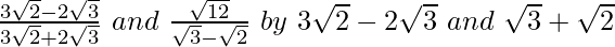 \frac{3\sqrt2-2\sqrt3}{3\sqrt2+2\sqrt3}\ and\ \frac{\sqrt{12}}{\sqrt3-\sqrt2}\ by\ 3\sqrt2-2\sqrt3\ and\ \sqrt3+\sqrt2  