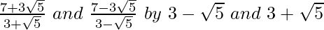 \frac{7+3\sqrt5}{3+\sqrt5}\ and\ \frac{7-3\sqrt5}{3-\sqrt5}\ by\ 3-\sqrt5\ and\ 3+\sqrt5  