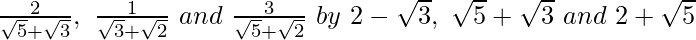 \frac{2}{\sqrt5+\sqrt3},\ \frac{1}{\sqrt3+\sqrt2}\ and\ \frac{3}{\sqrt5+\sqrt2}\ by\ 2-\sqrt3,\ \sqrt5+\sqrt3\ and\ 2+\sqrt5  