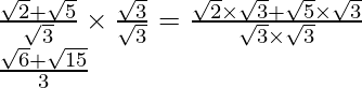 \frac{\sqrt2+\sqrt5}{\sqrt3}\times\frac{\sqrt3}{\sqrt3}=\frac{\sqrt2\times\sqrt3+\sqrt5\times\sqrt3}{\sqrt3\times\sqrt3}\\ \frac{\sqrt6+\sqrt{15}}{3}