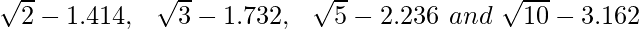 \sqrt2-1.414,\ \ \sqrt3-1.732,\ \ \sqrt5-2.236\ and\ \sqrt{10}-3.162