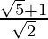 \frac{\sqrt5+1}{\sqrt2}