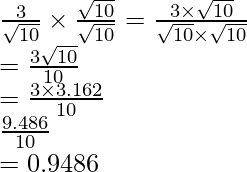 \frac{3}{\sqrt{10}}\times\frac{\sqrt{10}}{\sqrt{10}}=\frac{3\times\sqrt{10}}{\sqrt{10}\times\sqrt{10}}\\ =\frac{3\sqrt{10}}{10}\\ =\frac{3\times3.162}{10}\\ \frac{9.486}{10}\\ =0.9486