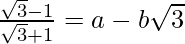 \frac{\sqrt3-1}{\sqrt3+1}=a-b\sqrt3