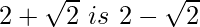 2+\sqrt2\ is\ 2-\sqrt2 