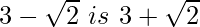 3-\sqrt2\ is\ 3+\sqrt2 