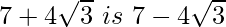 7+4\sqrt3\ is\ 7-4\sqrt3 