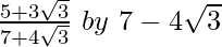 \frac{5+3\sqrt3}{7+4\sqrt3}\ by\ 7-4\sqrt3 