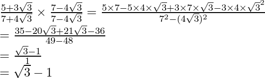 \frac{5+3\sqrt3}{7+4\sqrt3}\times\frac{7-4\sqrt3}{7-4\sqrt3}=\frac{5\times7-5\times4\times\sqrt3+3\times7\times\sqrt3-3\times4\times\sqrt3^2}{7^2-(4\sqrt3)^2}\\ =\frac{35-20\sqrt3+21\sqrt3-36}{49-48}\\ =\frac{\sqrt3-1}{1}\\ =\sqrt3-1